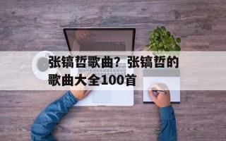 张镐哲歌曲？张镐哲的歌曲大全100首