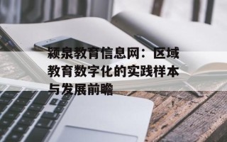 颍泉教育信息网：区域教育数字化的实践样本与发展前瞻