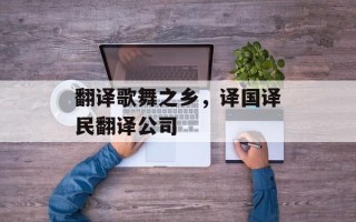 翻译歌舞之乡，译国译民翻译公司