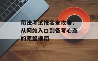 司法考试报名全攻略：从网站入口到备考心态的完整指南
