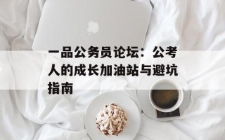 一品公务员论坛：公考人的成长加油站与避坑指南