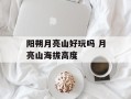 阳朔月亮山好玩吗 月亮山海拔高度