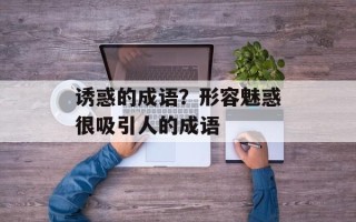 诱惑的成语？形容魅惑很吸引人的成语