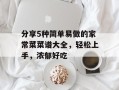 分享5种简单易做的家常菜菜谱大全，轻松上手，浓郁好吃