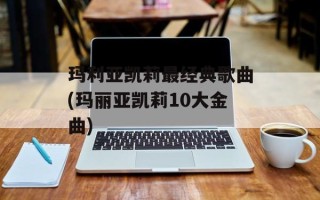 玛利亚凯莉最经典歌曲(玛丽亚凯莉10大金曲)