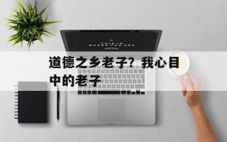 道德之乡老子？我心目中的老子