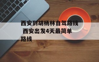 西安到胡杨林自驾路线 西安出发4天最简单路线