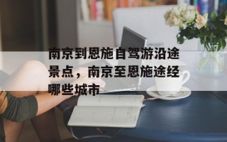 南京到恩施自驾游沿途景点，南京至恩施途经哪些城市