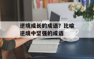 逆境成长的成语？比喻逆境中坚强的成语