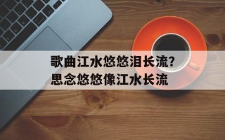 歌曲江水悠悠泪长流？思念悠悠像江水长流
