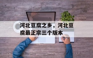 河北豆腐之乡，河北豆腐最正宗三个版本