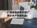广州自驾游俱乐部(广州十大户外俱乐部)