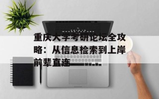重庆大学考研论坛全攻略：从信息检索到上岸前辈直连
