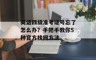 英语四级准考证号忘了怎么办？手把手教你5种官方找回方法