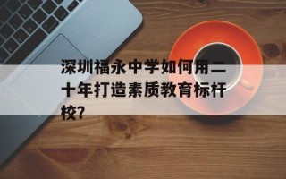 深圳福永中学如何用二十年打造素质教育标杆校？