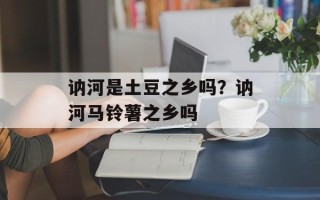 讷河是土豆之乡吗？讷河马铃薯之乡吗