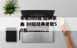 老歌500首 经典歌曲 80后经典老歌50首