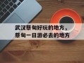 武汉蔡甸好玩的地方，蔡甸一日游必去的地方
