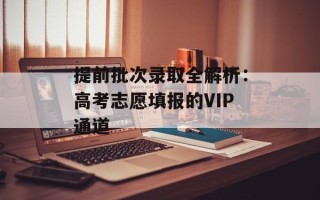 提前批次录取全解析：高考志愿填报的VIP通道
