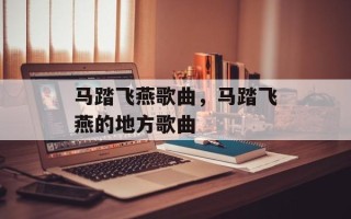 马踏飞燕歌曲，马踏飞燕的地方歌曲