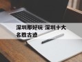 深圳那好玩 深圳十大名胜古迹