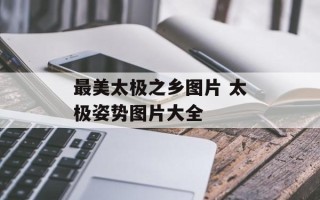 最美太极之乡图片 太极姿势图片大全