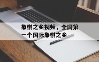 象棋之乡视频，全国第一个国际象棋之乡