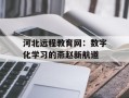 河北远程教育网：数字化学习的燕赵新航道