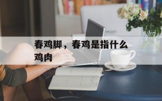 春鸡脚，春鸡是指什么鸡肉
