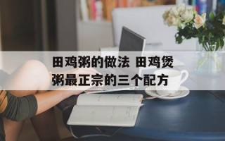 田鸡粥的做法 田鸡煲粥最正宗的三个配方