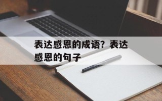 表达感恩的成语？表达感恩的句子