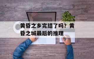 黄昏之乡完结了吗？黄昏之城最后的推理
