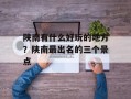 陕南有什么好玩的地方？陕南最出名的三个景点