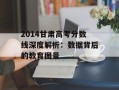 2014甘肃高考分数线深度解析：数据背后的教育图景