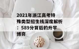 2021年浙江高考特殊类型招生线深度解析：589分背后的升学博弈