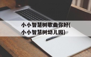 小小智慧树歌曲你好(小小智慧树幼儿园)