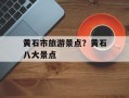 黄石市旅游景点？黄石八大景点