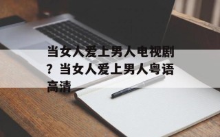当女人爱上男人电视剧？当女人爱上男人粤语高清