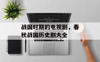 战国时期的电视剧，春秋战国历史剧大全