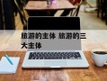 旅游的主体 旅游的三大主体