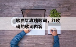 歌曲红玫瑰歌词，红玫瑰的歌词内容