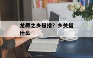 龙舞之乡是指？乡关指什么