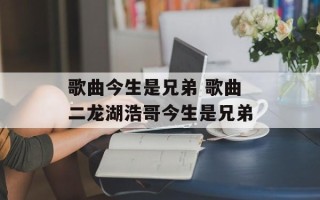 歌曲今生是兄弟 歌曲二龙湖浩哥今生是兄弟