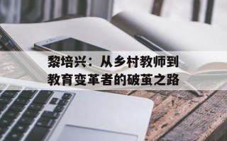 黎培兴：从乡村教师到教育变革者的破茧之路