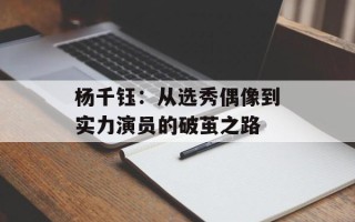 杨千钰：从选秀偶像到实力演员的破茧之路