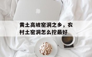 黄土高坡窑洞之乡，农村土窑洞怎么挖最好