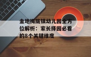 金地梅陇镇幼儿园全方位解析：家长择园必看的8个关键维度