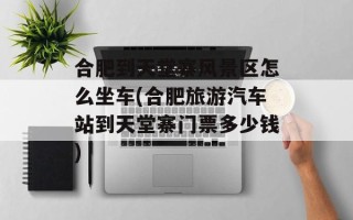 合肥到天堂寨风景区怎么坐车(合肥旅游汽车站到天堂寨门票多少钱)