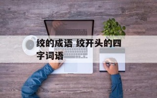 绞的成语 绞开头的四字词语