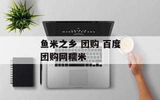 鱼米之乡 团购 百度团购网糯米